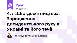 4. : «Шістдесятництво». Зародження дисидентського руху в Україні та його течії