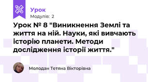 Урок № 8 "Виникнення Землі та життя на ній. Науки, які вивчають історію планети. Методи дослідження історії життя."