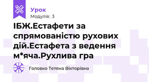 ІБЖ.Естафети за спрямованістю рухових дій.Естафета з ведення м*яча.Рухлива гра