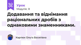 Додавання та віднімання раціональних дробів з однаковими знаменниками.