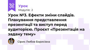 Урок №3. Ефекти зміни слайдів. Планування представлення презентації та виступ перед аудиторією. Проєкт «Презентація на задану тему»