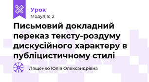 Письмовий докладний переказ тексту-роздуму дискусійного характеру в публіцистичному стилі