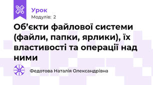 Об’єкти файлової системи (файли, папки, ярлики), їх властивості та операції над ними