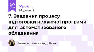 7. Завдання процесу підготовки керуючої програми для  автоматизованого обладнання