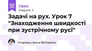 Задачі на рух. Урок 7 "Знаходження швидкості при зустрічному русі"