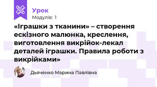«Іграшки з тканини» – створення ескізного малюнка, креслення, виготовлення викрійок-лекал деталей іграшки. Правила роботи з викрійками»