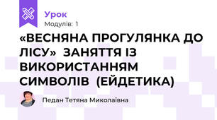  «ВЕСНЯНА ПРОГУЛЯНКА ДО ЛІСУ»  ЗАНЯТТЯ ІЗ ВИКОРИСТАННЯМ  СИМВОЛІВ  (ЕЙДЕТИКА)