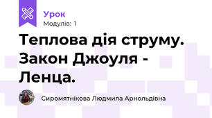 Теплова дія струму. Закон Джоуля - Ленца.