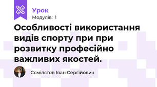 Особливості використання видів спорту при при розвитку професійно важливих якостей. 