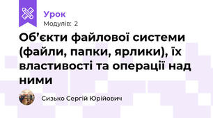 Об’єкти файлової системи (файли, папки, ярлики), їх властивості та операції над ними