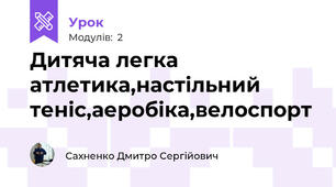 Дитяча легка атлетика,настільний теніс,аеробіка,велоспорт