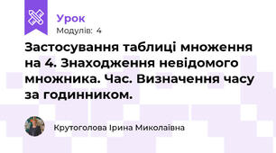 Застосування таблиці множення на 4. Знаходження невідомого множника. Час. Визначення часу за годинником.