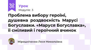 Проблема вибору героїні, душевна  роздвоєність  Марусі Богуславки. «Маруся Богуславка», її сміливий і героїчний вчинок