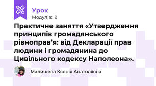 Практичне заняття «Утвердження принципів громадянського рівноправ’я: від Декларації прав людини і громадянина до Цивільного кодексу Наполеона». 