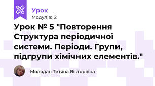 Урок № 5 "Повторення Структура періодичної  системи. Періоди. Групи, підгрупи хімічних елементів."