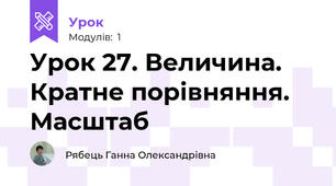 Урок 27. Величина. Кратне порівняння. Масштаб