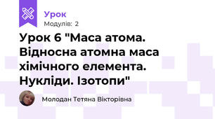 Урок 6 "Маса атома. Відносна атомна маса хімічного елемента. Нукліди. Ізотопи"
