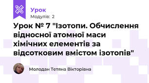 Урок № 7 "Ізотопи. Обчислення відносної атомної маси хімічних елементів за відсотковим вмістом ізотопів"