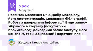 Розвиток мовлення № 9. Добір матеріалу, його систематизація. Складання бібліографії. Робота з джерелами інформації. Види запису зібраного матеріалу (почутого чи прочитаного): докладний запис виступу, його конспект, тези, докладний і короткий план