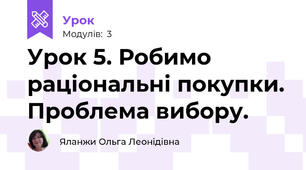 Урок 5. Робимо раціональні покупки. Проблема вибору.