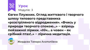 Євген Плужник. Огляд життєвого і творчого шляху типового представника «розстріляного відродження». «Вчись у природи творчого спокою...» ‒ взірець пейзажної лірики. «Ніч... а човен – як срібний птах!..» ‒ лірична медитація. 