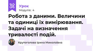 Робота з даними. Величини та одиниці їх вимірювання. Задачі на визначення тривалості подій.