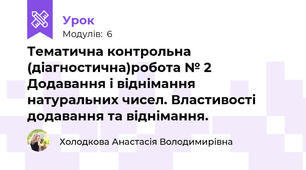 Тематична контрольна (діагностична)робота № 2 Додавання і віднімання натуральних чисел. Властивості додавання та віднімання.
