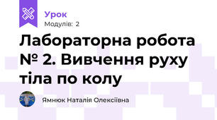 Лабораторна робота № 2. Вивчення руху тіла по колу