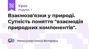 Взаємозв'язки у природі. Сутність поняття "взаємодія природних компонентів".