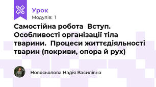 Самостійна робота  Вступ. Особливості організації тіла тварини.  Процеси життєдіяльності тварин (покриви, опора й рух)