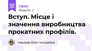 Вступ. Місце і значення виробництва прокатних профілів.