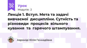 Лекція 1. Вступ. Мета та задачі  вивчаємої  дисципліни. Сутність та різновиди  процесів  вільного  кування  та  гарячого штампування.