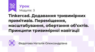 Tinkercad. Додавання тривимірних примітивів. Переміщення, масштабування, обертання об’єктів. Принципи тривимірної навігації