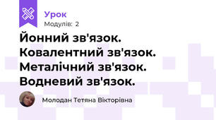 Йонний зв'язок. Ковалентний зв'язок. Металічний зв'язок. Водневий зв'язок.
