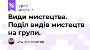 Види мистецтва. Поділ видів мистецтв на групи.