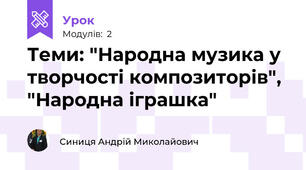 Теми: "Народна музика у творчості композиторів", "Народна іграшка"