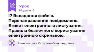 І7 Вкладання файлів. Перенаправлення повідомлень. Етикет електронного листування. Правила безпечного користування електронною скринькою.