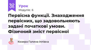 Первісна функції. Знаходження первісних, що задовольняють задані початкові умови. Фізичний зміст первісної