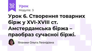 Урок 6. Створення товарних бірж у XVI-XVIII ст. Амстердамська біржа – праобраз сучасної біржі.  