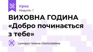 ВИХОВНА ГОДИНА  «Добро починається з тебе» 