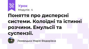 Поняття про дисперсні системи. Колоїдні та істинні розчини. Емульсії та суспензії.