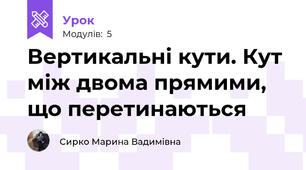 Вертикальні кути. Кут між двома прямими, що перетинаються