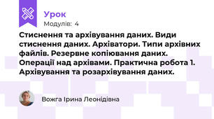  Стиснення та архівування даних. Види стиснення даних. Архіватори. Типи архівних файлів. Резервне копіювання даних. Операції над архівами. Практична робота 1. Архівування та розархівування даних.