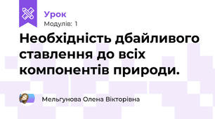 Необхідність дбайливого ставлення до всіх компонентів природи.