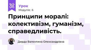 Принципи моралі: колективізм, гуманізм, справедливість. 