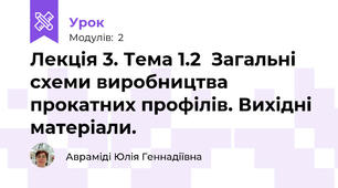 Лекція 3. Тема 1.2  Загальні схеми виробництва прокатних профілів. Вихідні матеріали.