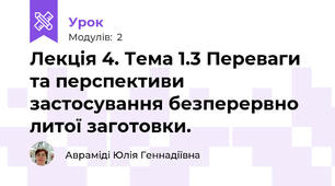 Лекція 4. Тема 1.3 Переваги та перспективи застосування безперервно литої заготовки.