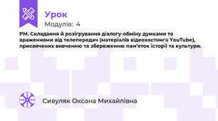 РМ. Складання й розігрування діалогу-обміну думками та враженнями від телепередач (матеріалів відеохостинга YouTube), присвячених вивченню та збереженню пам’яток історії та культури.
