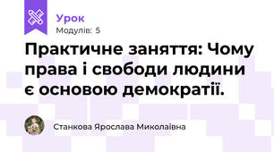 Практичне заняття: Чому права і свободи людини є основою демократії.