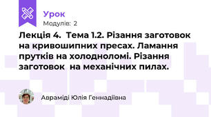 Лекція 4.  Тема 1.2. Різання заготовок на кривошипних пресах. Ламання прутків на холодноломі. Різання заготовок  на механічних пилах.
